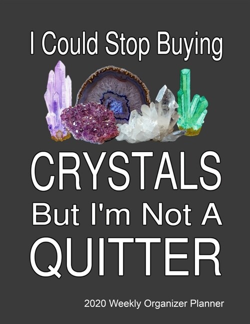 I Could Stop Buying Crystals By Im Not A Quitter 2020 Weekly Organizer Planner: 2020 Calendar, Top Priorities, Accomplishments Tracker and Notes, Gif (Paperback)