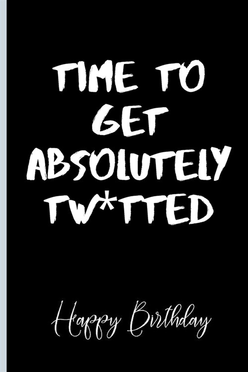 Time To Get Absolutely Twatted: Lined Notebook /Journal 120 Pages 6 x 9. Funny / Huomer Birthday Quote. Birthday gift for a anyone close to you (Paperback)