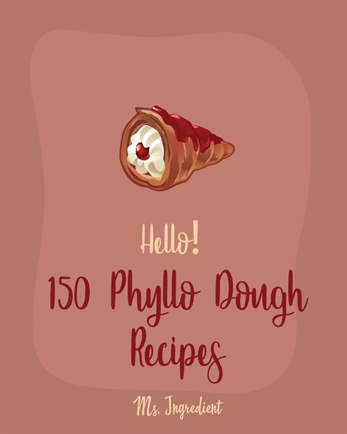 Hello! 150 Phyllo Dough Recipes: Best Phyllo Dough Cookbook Ever For Beginners [French Pastry Cookbooks, Cherry Pie Cookbook, Apple Pie Recipe, Fruit (Paperback)