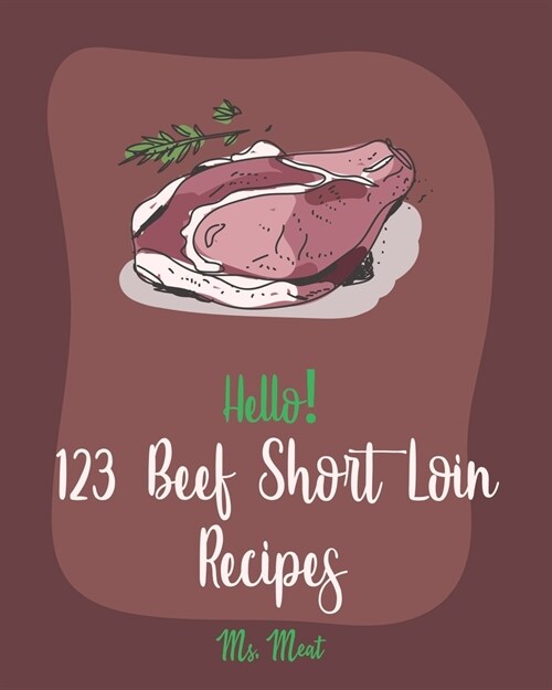 Hello! 123 Beef Short Loin Recipes: Best Beef Short Loin Cookbook Ever For Beginners [Roasted Vegetable Cookbook, Best Steak Cookbook, Beef Pot Roast (Paperback)