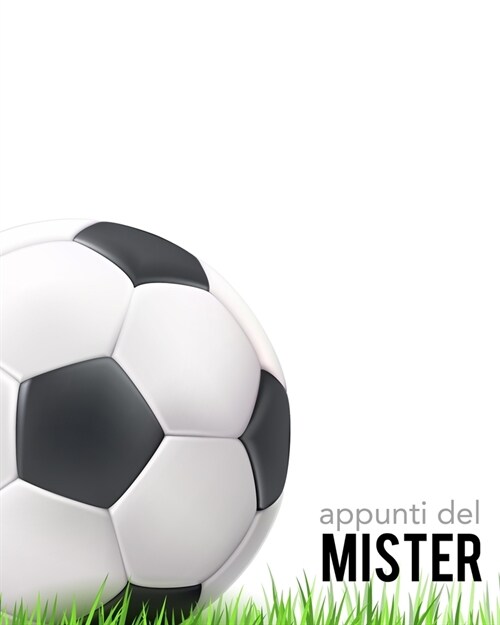 Appunti del Mister: Per annotare gli schemi, i giocatori, le strategie e i risultati degli incontri. Con grafico del campo su ogni pagina! (Paperback)