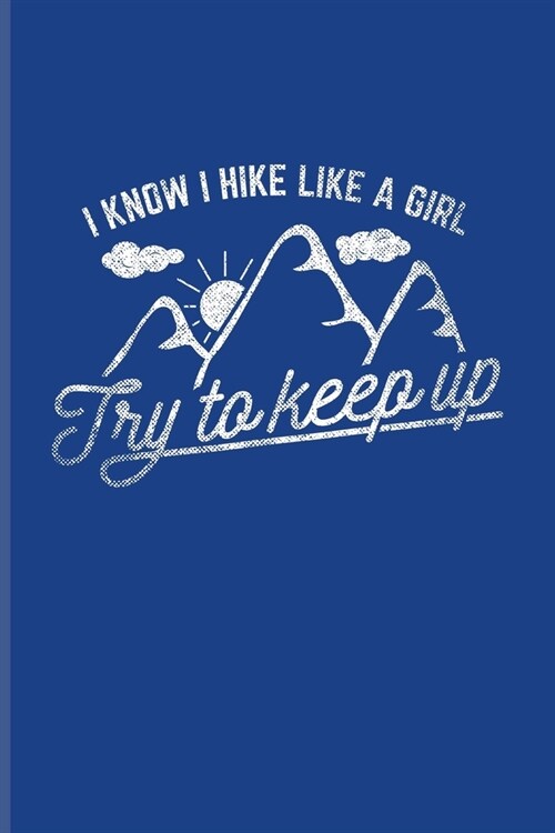 I Know I Hike Like A Girl Try To Keep Up: Exploring Nature & Pathfinder Journal For Wild Mountains, Globe Trekking Trails & Hiking Fans - 6x9 - 101 pa (Paperback)