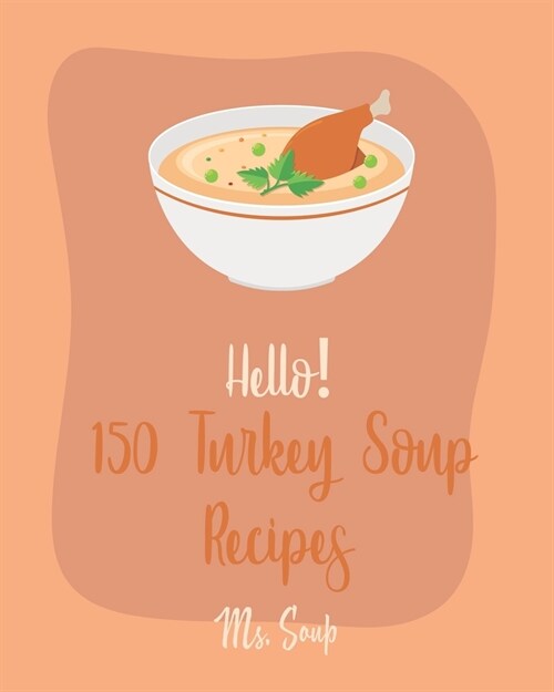 Hello! 150 Turkey Soup Recipes: Best Turkey Soup Cookbook Ever For Beginners [Ground Turkey Cookbook, Cabbage Soup Recipe, Italian Soup Cookbook, Toma (Paperback)