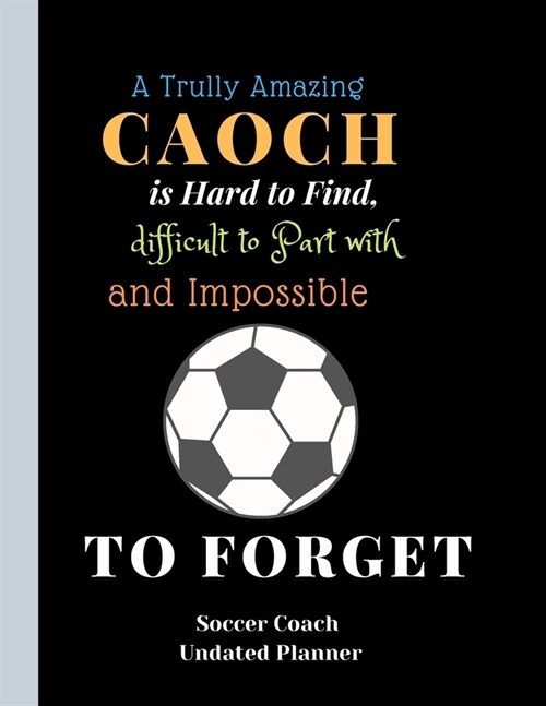 Soccer Coach Undated Planner A Trully AmazingCaoch is Hard to Find difficult to Part with and ImpossibleTo Forget: Soccer Coach Planner IQ For Smart c (Paperback)