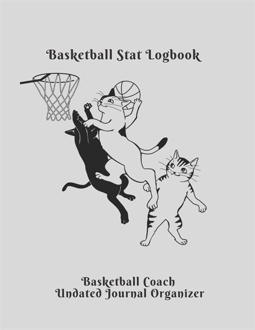 Basketball Stat Logbook Basketball Coach Undated Journal Organizer: Cute Cats Playing Basketball Coach Planner Featuring Undated Calendar Blank basket (Paperback)