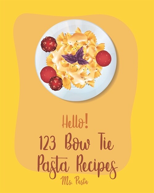 Hello! 123 Bow Tie Pasta Recipes: Best Bow Tie Pasta Cookbook Ever For Beginners [Vegetable Pasta Book, Homemade Sausage Recipe, Homemade Pasta Recipe (Paperback)