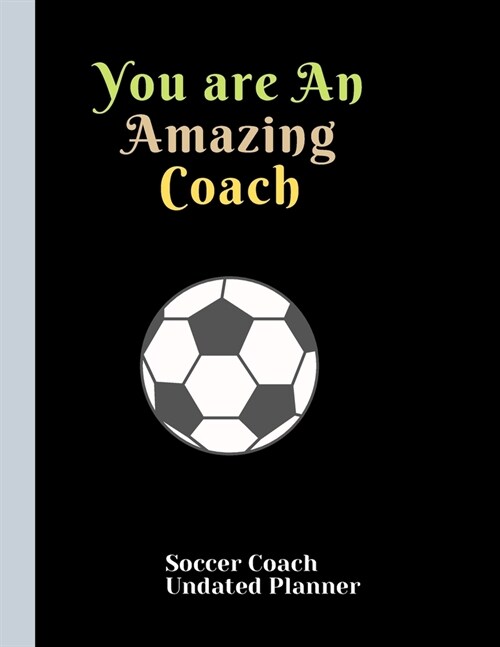 Soccer Coach Undated Planner You are An Amazing Coach: Perfect Appreciation gifts Retirement Birthday Present Holiday Present for Coaches (Paperback)