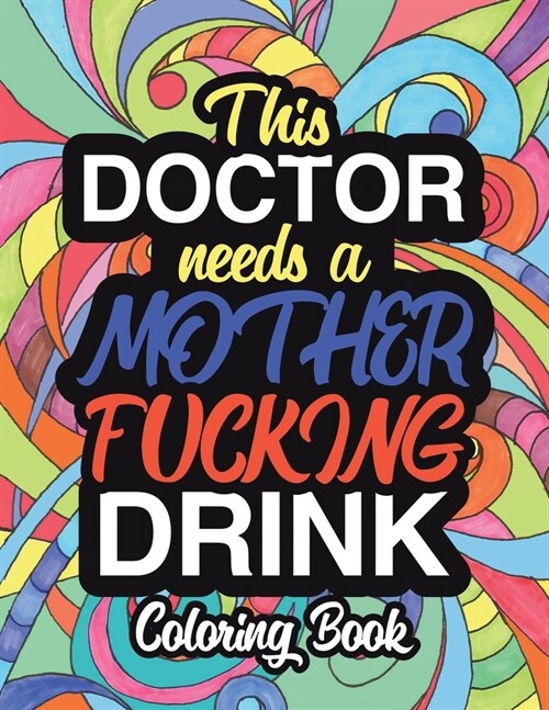 This Doctor Needs A Mother Fucking Drink: A Sweary Adult Coloring Book For Doctor Relaxation & Art Therapy - Holiday Gifts & Birthday Presents - Inter (Paperback)