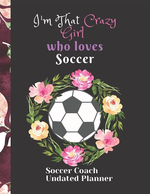 Soccer Coach Undated Planner Im That Crazy Girl who loves Soccer: Soccer coach Appreciation Gift Birthday Present Holiday Soccer Organizer for Coache (Paperback)