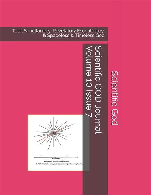 Scientific GOD Journal Volume 10 Issue 7: Total Simultaneity, Revelatory Eschatology, & Spaceless & Timeless God (Paperback)