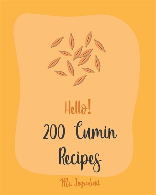 Hello! 200 Cumin Recipes: Best Cumin Cookbook Ever For Beginners [Black Bean Recipes, Ground Turkey Cookbook, Dry Rub Cookbook, Green Chili Reci (Paperback)