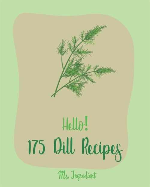 Hello! 175 Dill Recipes: Best Dill Cookbook Ever For Beginners [Cucumber Recipes, Baked Salmon Recipe, Summer Salad Cookbook, Tuna Salad Cookbo (Paperback)