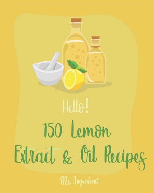 Hello! 150 Lemon Extract & Oil Recipes: Best Lemon Extract & Oil Cookbook Ever For Beginners [Easy Homemade Cookie Cookbook, Italian Cookie Recipes, P (Paperback)