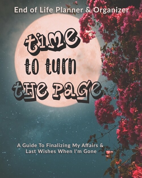 Time To Turn The Page: End of Life Planner & Organizer: A Guide To Finalizing My Affairs & Last Wishes When Im Gone (Paperback)