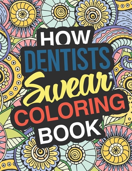 How Dentists Swear: A Sweary Adult Coloring Book For Swearing Like A Dentist Holiday Gift & Birthday Present Pedodontist Pediatric Orthodo (Paperback)