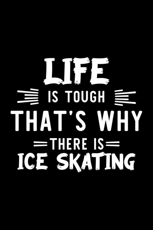 Life Is Tough Thats Why There Is Ice Skating: Ice Skating Lover Journal - Great Christmas & Birthday Gift Idea for Ice Skating Fan - Ice Skating Them (Paperback)