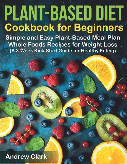 Plant-based Diet Cookbook for Beginners: Simple and Easy Plant-Based Meal Plan Whole Foods Recipes for Weight Loss (A 3-Week Kick-Start Guide for Heal (Paperback)