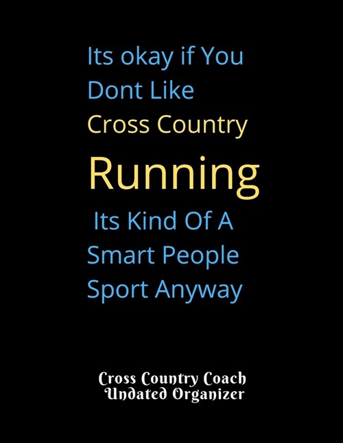 Cross Country Coach Undated Organizer Its okay if You Dont Like Cross Country Running Its Kind Of A Smart People: Great gift for XC Coaches Featuring (Paperback)