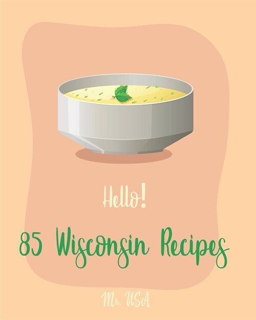 Hello! 85 Wisconsin Recipes: Best Wisconsin Cookbook Ever For Beginners [Fishing Cookbook, Milwaukee Cookbook, Lentil Soup Book, Cabbage Soup Recip (Paperback)