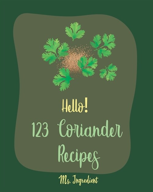 Hello! 123 Coriander Recipes: Best Coriander Cookbook Ever For Beginners [Ground Turkey Cookbook, Moroccan Recipes, Vegetarian Curry Cookbook, Thai (Paperback)