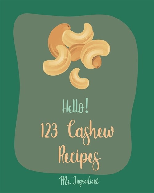 Hello! 123 Cashew Recipes: Best Cashew Cookbook Ever For Beginners [Asian Salad Cookbook, Summer Salads Cookbook, Warm Salad Recipe, Ground Turke (Paperback)
