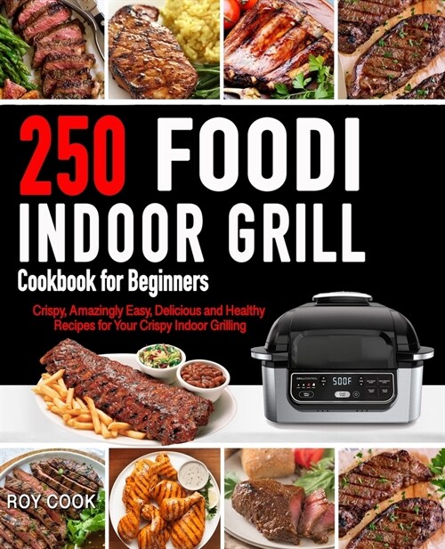 Foodi Indoor Grill Cookbook for Beginners: 250 Crispy, Amazingly Easy, Delicious and Healthy Recipes for Your Crispy Indoor Grilling (Foodi Grill Cook (Paperback)