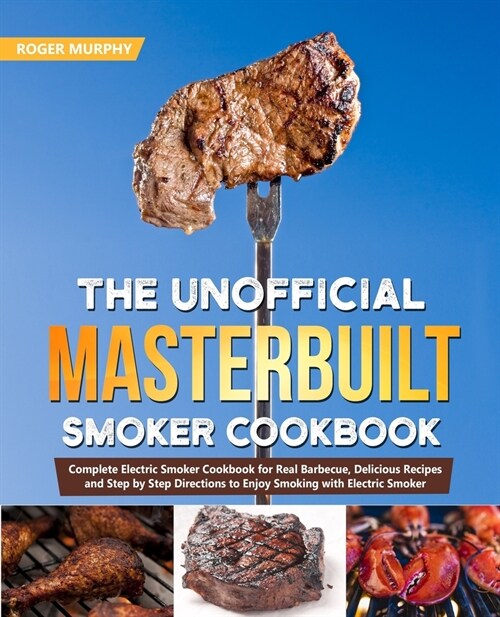 The Unofficial Masterbuilt Smoker Cookbook: Complete Electric Smoker Cookbook for Real Barbecue, Delicious Recipes and Step by Step Directions to Enjo (Paperback)