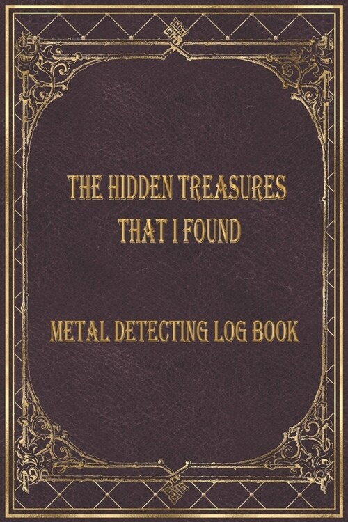 The Hidden treasures that I found Metal detecting Log Book: Metal detector journal for detectorists, relic hunters and earth diggers. A logbook to rec (Paperback)