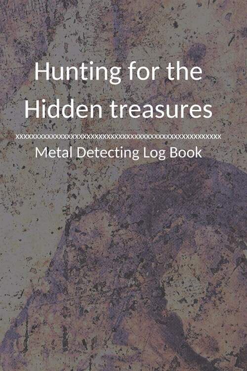 Hunting for the Hidden treasures Metal detecting Log Book: Metal detector journal for detectorists, relic hunters and earth diggers. A logbook to reco (Paperback)