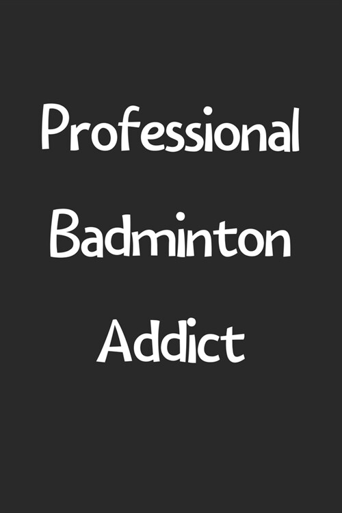 Professional Badminton Addict: Lined Journal, 120 Pages, 6 x 9, Funny Badminton Gift Idea, Black Matte Finish (Professional Badminton Addict Journal) (Paperback)