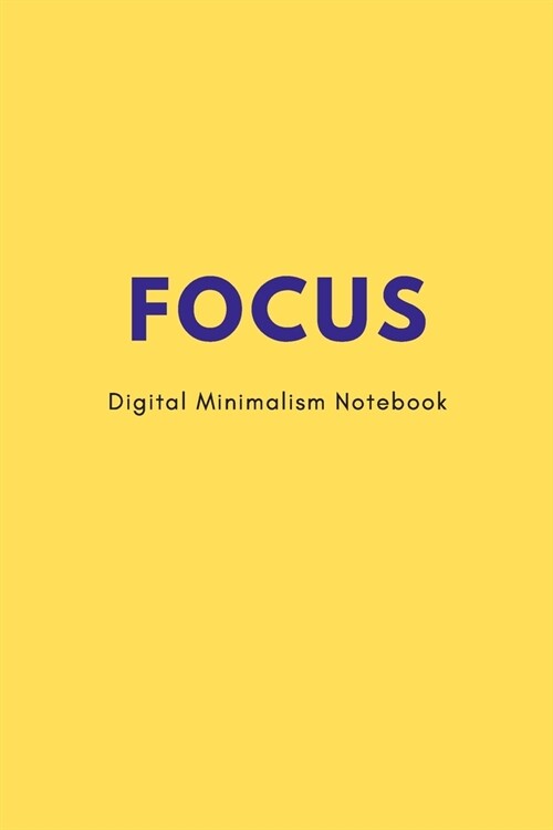 FOCUS Digital Minimalism Notebook: Helping You Write Down the Main Things in a Busy World 150 page lined notebook 6X9 (Paperback)