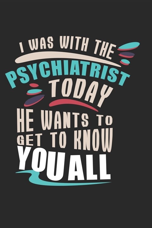 I was with the psychiatrist today - he wants to get to know you all: Calendar, weekly planner, diary, notebook, book 105 pages in softcover. One week (Paperback)