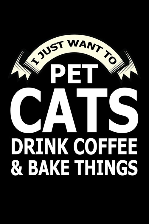 I Just Want Pet Cats Drink Coffee And Baking Things: Funny Baking Blank Recipe Journal Gifts Idea. Best Baking Blank Recipe Journal Book to Write In F (Paperback)