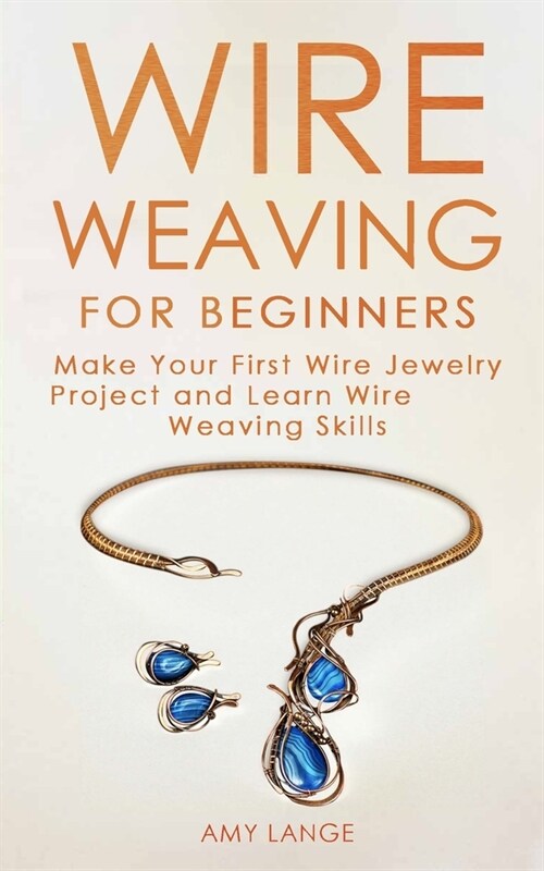 Wire Weaving for Beginners: Make Your First Wire Jewelry Project and Learn Wire Weaving Skills (Paperback)