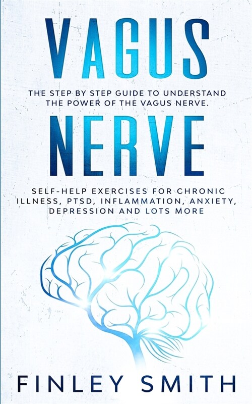 Vagus Nerve: The Step By Step Guide To Understand The Power Of The Vagus Nerve. Self-Help Exercises For Chronic Illness, PTSD, Infl (Paperback)
