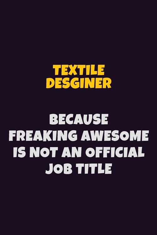 Textile Desginer, Because Freaking Awesome Is Not An Official Job Title: 6X9 Career Pride Notebook Unlined 120 pages Writing Journal (Paperback)