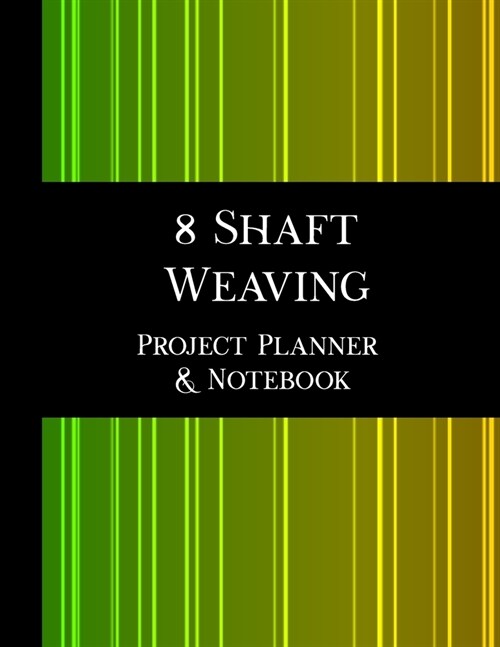 8 Shaft Weaving Project Planner and Notebook - 2nd Edition: 8.5 x 11 book, 123 pages, 7 pages per handwoven project to plan and document your pattern (Paperback)