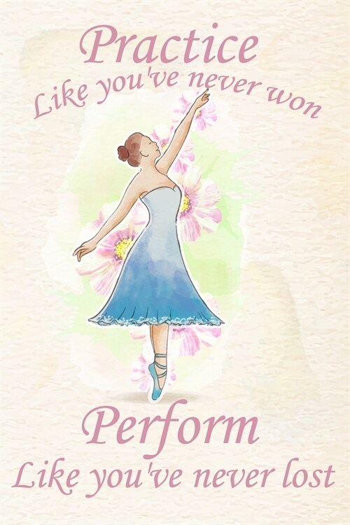 Practice like youve never won perform like youve never lost: Ballet Journal - Ballet Lined Notebook to Whrite Notes about Dancing Lessons - Gift for (Paperback)