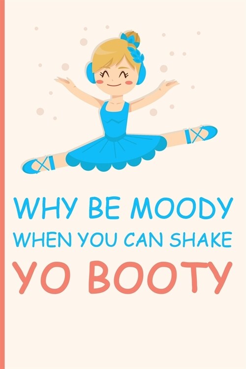 Why be Moody when you can shake yo booty: Ballet Journal - Ballet Lined Notebook to Whrite Notes about Dancing Lessons - Gift for Girls Dancer & Dance (Paperback)