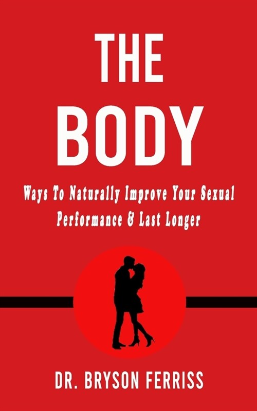 The Body: Ways To Naturally Increase Your Sexual Performance & Last Longer (Paperback)