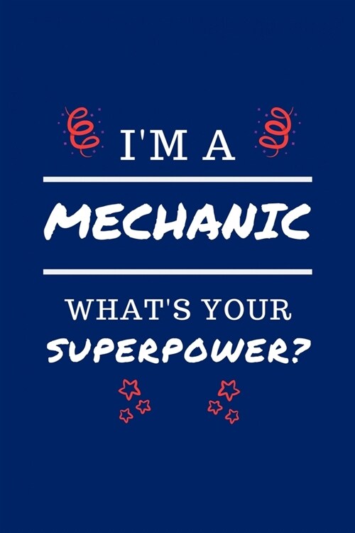 Im A Mechanic Whats Your Superpower?: Perfect Gag Gift - Blank Lined Notebook Journal - 100 Pages 6 x 9 Format - Office Humour and Banter (Paperback)