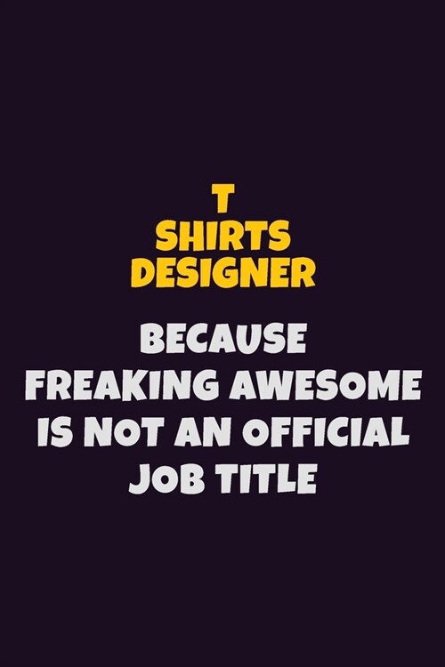 T shirts designer, Because Freaking Awesome Is Not An Official Job Title: 6X9 Career Pride Notebook Unlined 120 pages Writing Journal (Paperback)