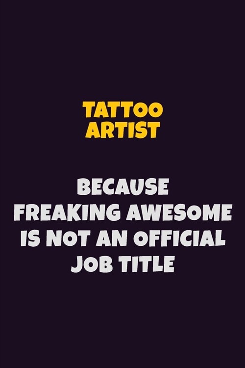 Tattoo Artist, Because Freaking Awesome Is Not An Official Job Title: 6X9 Career Pride Notebook Unlined 120 pages Writing Journal (Paperback)