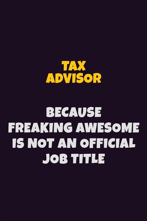 Tax Advisor, Because Freaking Awesome Is Not An Official Job Title: 6X9 Career Pride Notebook Unlined 120 pages Writing Journal (Paperback)