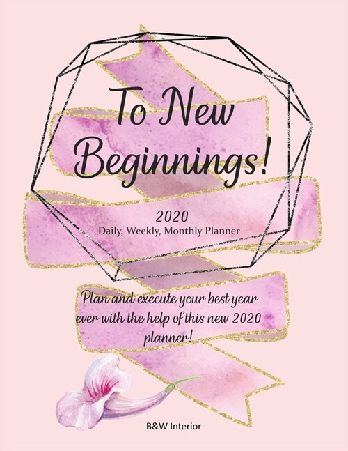 To New Beginnings! 2020 Daily, Weekly, Monthly Planner: Plan and execute your best year ever with the help of this new 2020 planner! (Paperback)