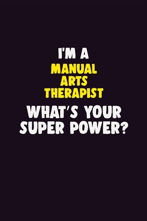 IM A Manual arts Therapist, Whats Your Super Power?: 6X9 120 pages Career Notebook Unlined Writing Journal (Paperback)