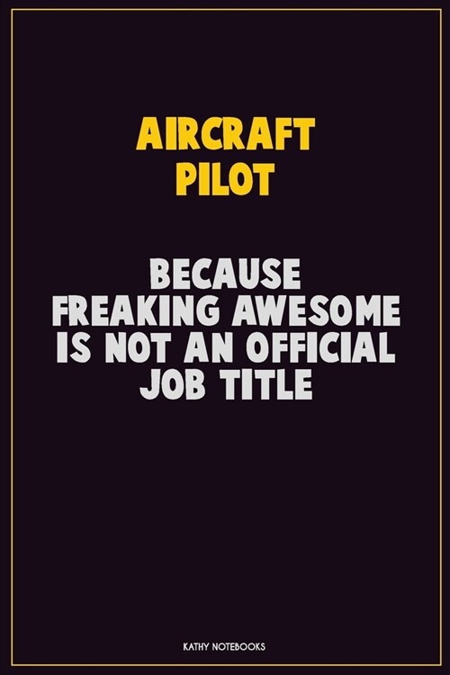 Aircraft Pilot, Because Freaking Awesome Is Not An Official Job Title: Career Motivational Quotes 6x9 120 Pages Blank Lined Notebook Journal (Paperback)