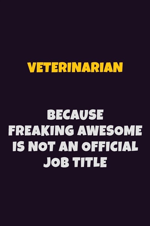 Veterinarian, Because Freaking Awesome Is Not An Official Job Title: 6X9 Career Pride Notebook Unlined 120 pages Writing Journal (Paperback)