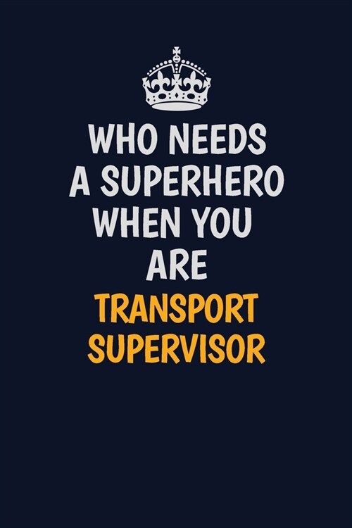 Who Needs A Superhero When You Are Transport Supervisor: Career journal, notebook and writing journal for encouraging men, women and kids. A framework (Paperback)