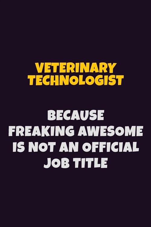 Veterinary Technologist, Because Freaking Awesome Is Not An Official Job Title: 6X9 Career Pride Notebook Unlined 120 pages Writing Journal (Paperback)